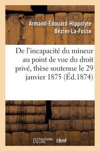 Produktbild: De l'Incapacit&eacute; Du Mineur Au Point de Vue Du Droit Priv&eacute;, Th&egrave;se Soutenue Le 29 Janvier 1875
