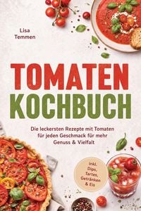Produktbild: Tomaten Kochbuch: Die leckersten Rezepte mit Tomaten f&uuml;r jeden Geschmack - f&uuml;r mehr Genuss & Vielfalt - inkl. Dips, Tartes, Getr&auml;nken & Eis