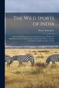Produktbild: The Wild Sports of India: With Detailed Instructions for the Sportsman; to Which Are Added Remarks On the Breeding and Rearing of Horses and the