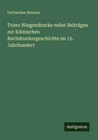 Produktbild: Triers Wiegendrucke nebst Beitr&auml;gen zur K&ouml;lnischen Buchdruckergeschichte im 15. Jahrhundert