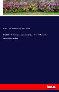 Produktbild: Friedrich Schleiermacher. Lichtstrahlen aus seinen Briefen und s&auml;mmtlichen Werken
