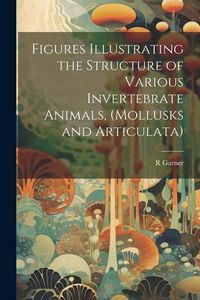 Produktbild: Figures Illustrating the Structure of Various Invertebrate Animals, (Mollusks and Articulata)