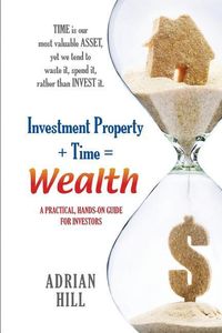 Produktbild: Investment Property + Time = Wealth: Time is our Most Valuable Asset, Yet We Tend to Waste It, Rather Than Invest it