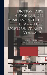 Produktbild: Dictionnaire Historique Des Musiciens, Artistes Et Amateurs, Morts Ou Vivants, Volume 2...