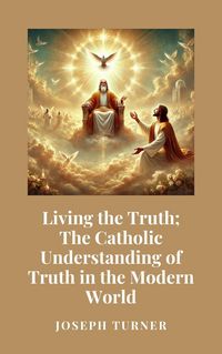 Produktbild: Living the Truth: The Catholic Understanding of Truth in the Modern World