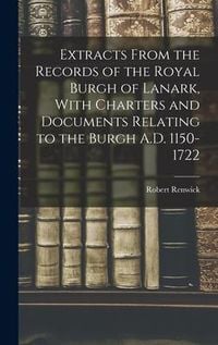 Produktbild: Extracts From the Records of the Royal Burgh of Lanark, With Charters and Documents Relating to the Burgh A.D. 1150-1722