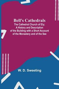Produktbild: Bell'S Cathedrals; The Cathedral Church Of Ely; A History And Description Of The Building With A Short Account Of The Monastery And Of The See
