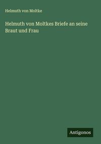 Produktbild: Helmuth von Moltkes Briefe an seine Braut und Frau