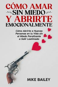 Produktbild: C&oacute;mo Amar sin Miedo y Abrirte Emocionalmente: C&oacute;mo Abrirte a Nuevas Personas en tu Vida sin el Miedo Paralizante a Salir Lastimado