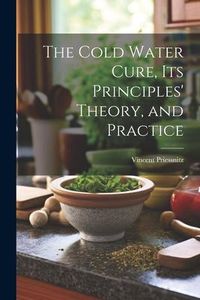 Produktbild: The Cold Water Cure, Its Principles' Theory, and Practice