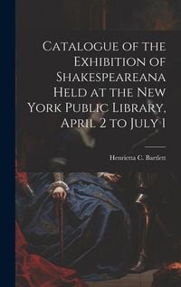 Produktbild: Catalogue of the Exhibition of Shakespeareana Held at the New York Public Library, April 2 to July 1