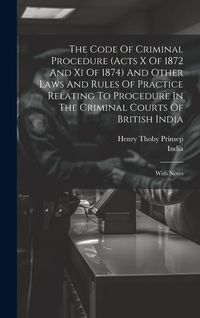 Produktbild: The Code Of Criminal Procedure (acts X Of 1872 And Xi Of 1874) And Other Laws And Rules Of Practice Relating To Procedure In The Criminal Courts Of Br