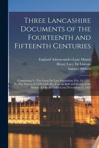 Produktbild: Three Lancashire Documents of the Fourteenth and Fifteenth Centuries: Comprising: I.--The Great De Lacy Inquisition, Feb. 16, 1311. Ii.--The Survey of