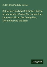Produktbild: Californien und das Goldfieber. Reisen in dem wilden Westen Nord-Amerika's, Leben und Sitten der Goldgr&auml;ber, Mormonen und Indianer
