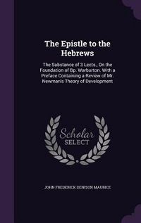 Produktbild: The Epistle to the Hebrews: The Substance of 3 Lects., On the Foundation of Bp. Warburton. With a Preface Containing a Review of Mr. Newman's Theo