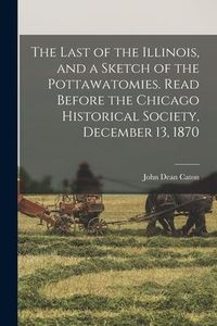Produktbild: The Last of the Illinois, and a Sketch of the Pottawatomies. Read Before the Chicago Historical Society, December 13, 1870