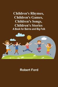 Produktbild: Children's Rhymes, Children's Games, Children's Songs, Children's Stories; A Book for Bairns and Big Folk