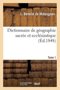Produktbild: Dictionnaire de g&eacute;ographie sacr&eacute;e et eccl&eacute;siastique, contenant en outre les tableaux suivants. T. 1