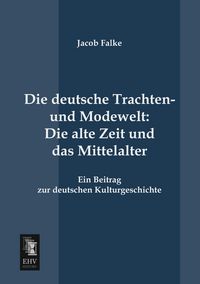 Produktbild: Die deutsche Trachten- und Modewelt: Die alte Zeit und das Mittelalter