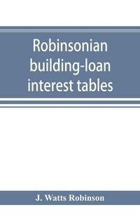Produktbild: Robinsonian building-loan interest tables. A complete reference book for the use of building-loan and co-operative bank and other accountants and agen