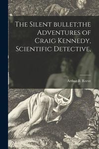Produktbild: The Silent Bullet;the Adventures of Craig Kennedy, Scientific Detective,