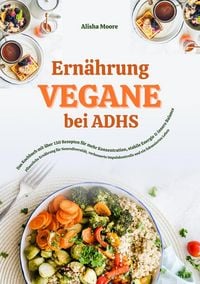 Produktbild: Vegane Ern&auml;hrung bei ADHS: Das Kochbuch mit &uuml;ber 150 Rezepten f&uuml;r mehr Konzentration, stabile Energie und innere Balance
