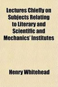 Produktbild: Lectures Chiefly on Subjects Relating to Literary and Scientific and Mechanics' Institutes