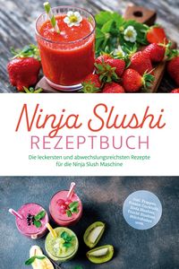Produktbild: Ninja Slushi Rezeptbuch: Die leckersten und abwechslungsreichsten Rezepte f&uuml;r die Ninja Slush Maschine - inkl. Frapp&eacute;s, Frozen Cocktails, Soda Slushie