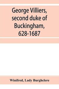 Produktbild: George Villiers, second duke of Buckingham, 1628-1687; a study in the history of the restoration