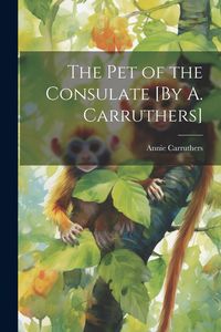 Produktbild: The Pet of the Consulate [By A. Carruthers]