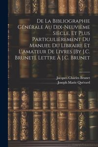 Produktbild: De La Bibliographie G&eacute;n&eacute;rale Au Dix-Neuvi&egrave;me Si&egrave;cle, Et Plus Particuli&egrave;rement Du Manuel Du Libraire Et L'Amateur De Livres [By J.C. Brunet]. Lettre &Agrave;