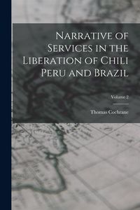 Produktbild: Narrative of Services in the Liberation of Chili Peru and Brazil; Volume 2