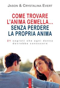 Produktbild: Come trovare l'anima gemella... senza perdere la propria anima. 21 segreti che ogni donna dovrebbe conoscere