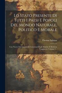 Produktbild: Lo Stato Presente Di Tutti I Paesi E Popoli Del Mondo Naturale, Politico E Morale: Con Nuove Osservazioni E Correzioni Degli Antichi, E Moderni Viaggi