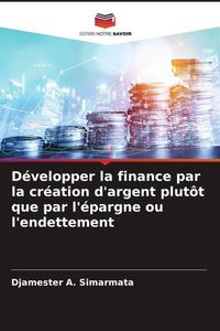 Produktbild: D&eacute;velopper la finance par la cr&eacute;ation d'argent plut&ocirc;t que par l'&eacute;pargne ou l'endettement