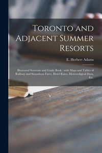 Produktbild: Toronto and Adjacent Summer Resorts [microform]: Illustrated Souvenir and Guide Book: With Maps and Tables of Railway and Steamboat Fares, Hotel Rates