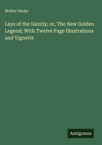 Produktbild: Lays of the Saintly; or, The New Golden Legend; With Twelve Page Illustrations and Vignette