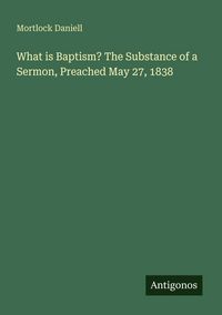 Produktbild: What is Baptism? The Substance of a Sermon, Preached May 27, 1838