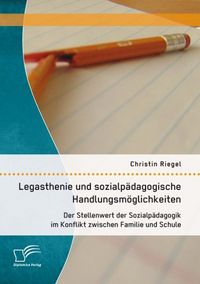 Produktbild: Legasthenie und sozialp&auml;dagogische Handlungsm&ouml;glichkeiten: Der Stellenwert der Sozialp&auml;dagogik im Konflikt zwischen Familie und Schule