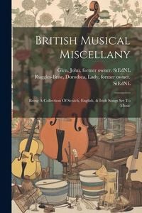 Produktbild: British Musical Miscellany: Being A Collection Of Scotch, English, & Irish Songs Set To Music