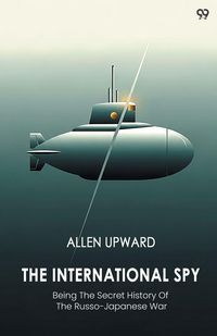 Produktbild: The International Spy Being The Secret History Of The Russo-Japanese War