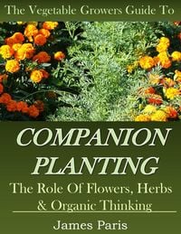Produktbild: Companion Planting: The Vegetable Gardeners Guide To The Role Of Flowers, Herbs, And Organic Thinking