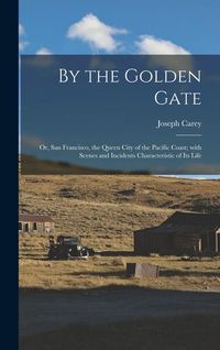 Produktbild: By the Golden Gate: Or, San Francisco, the Queen City of the Pacific Coast; with Scenes and Incidents Characteristic of its Life