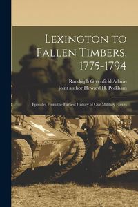 Produktbild: Lexington to Fallen Timbers, 1775-1794; Episodes From the Earliest History of our Military Forces