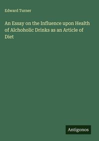 Produktbild: An Essay on the Influence upon Health of Alchoholic Drinks as an Article of Diet