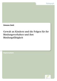 Produktbild: Gewalt an Kindern und die Folgen f&uuml;r ihr Bindungsverhalten und ihre Bindungsf&auml;higkeit