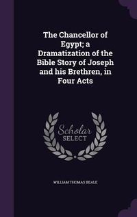 Produktbild: The Chancellor of Egypt; a Dramatization of the Bible Story of Joseph and his Brethren, in Four Acts