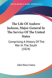 Produktbild: The Life Of Andrew Jackson, Major-General In The Service Of The United States