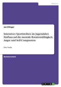 Produktbild: Intensives Sporttreiben im Jugendalter. Einfluss auf die mentale Rotationsf&auml;higkeit, Angst und Self-Compassion