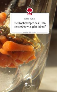 Produktbild: Die Kochrezepte des Himmels oder wie geht leben?. Life is a Story - story.one